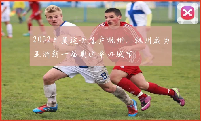 2032年奥运会落户杭州，杭州成为亚洲新一届奥运举办城市