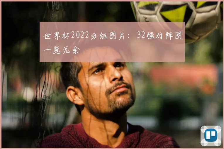 世界杯2022分组图片：32强对阵图一览无余