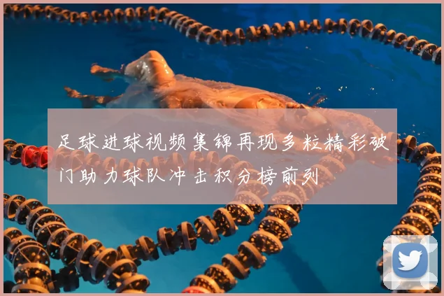 足球进球视频集锦再现多粒精彩破门助力球队冲击积分榜前列