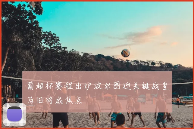 葡超杯赛程出炉波尔图迎关键战皇马旧将成焦点