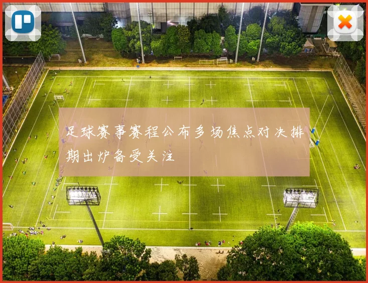 足球赛事赛程公布多场焦点对决排期出炉备受关注