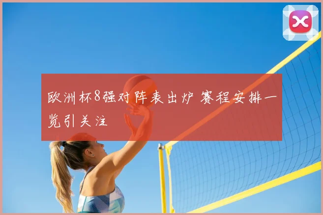 欧洲杯8强对阵表出炉 赛程安排一览引关注