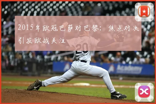 2015年欧冠巴萨对巴黎：焦点对决引发欧战关注