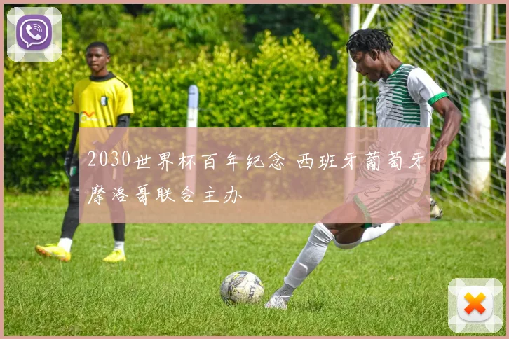 2030世界杯百年纪念 西班牙葡萄牙摩洛哥联合主办