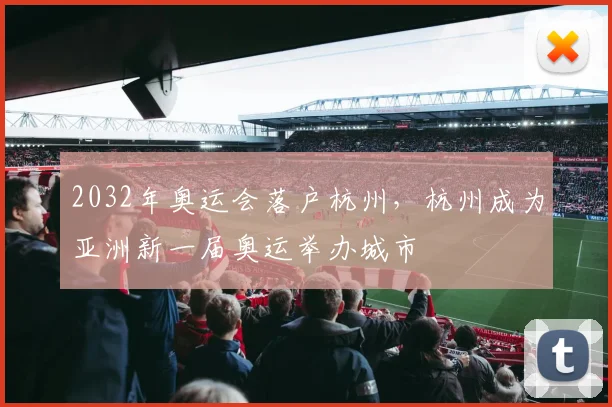 2032年奥运会落户杭州，杭州成为亚洲新一届奥运举办城市