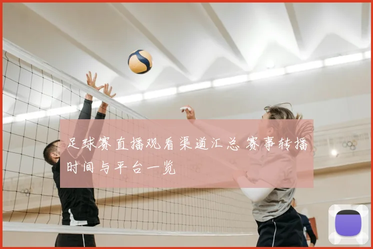 足球赛直播观看渠道汇总 赛事转播时间与平台一览