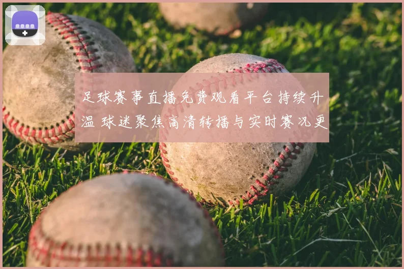 足球赛事直播免费观看平台持续升温 球迷聚焦高清转播与实时赛况更新