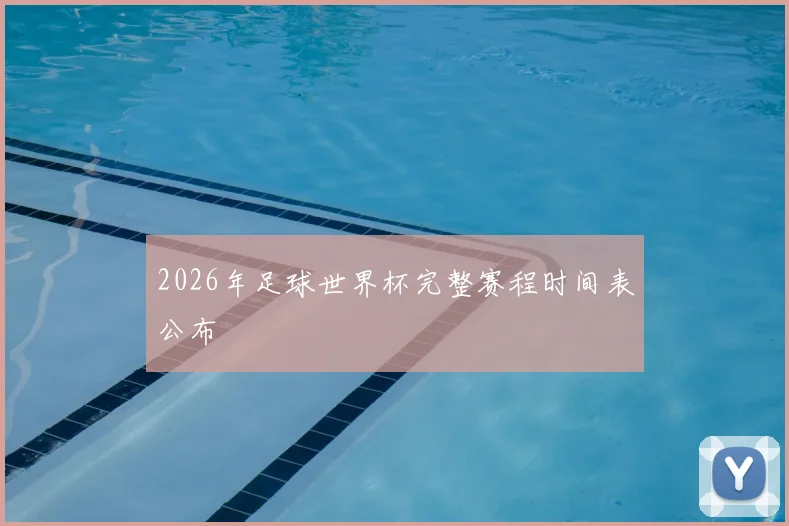 2026年足球世界杯完整赛程时间表公布
