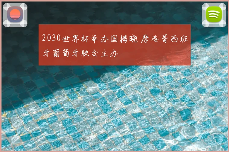 2030世界杯举办国揭晓 摩洛哥西班牙葡萄牙联合主办