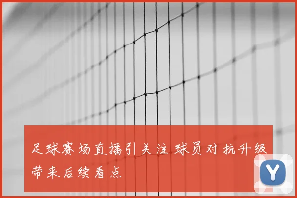 足球赛场直播引关注 球员对抗升级带来后续看点