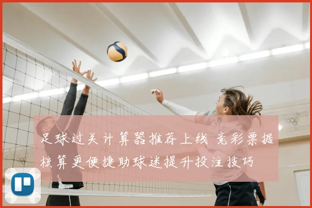 足球过关计算器推荐上线 竞彩票据核算更便捷助球迷提升投注技巧