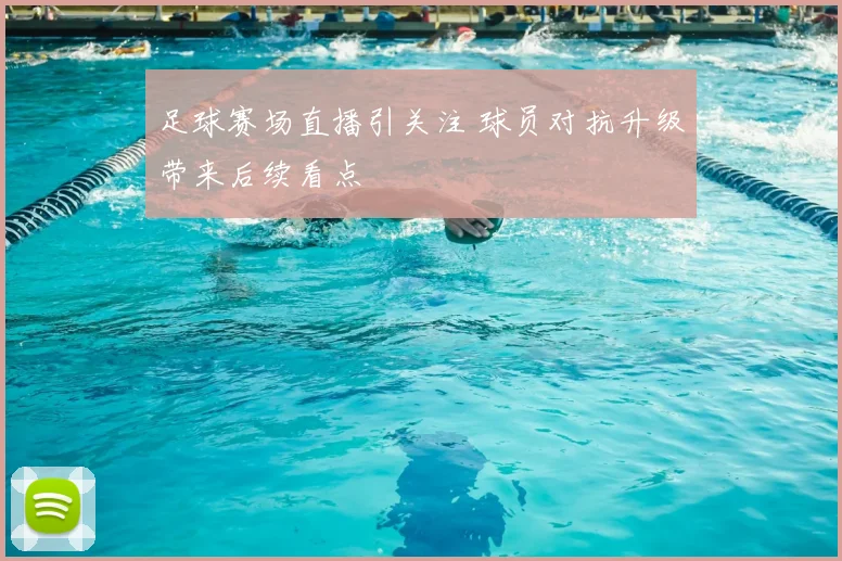 足球赛场直播引关注 球员对抗升级带来后续看点