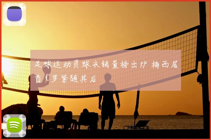 足球运动员球衣销量榜出炉 梅西居首 C罗紧随其后