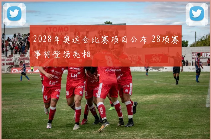 2028年奥运会比赛项目公布 28项赛事将登场亮相