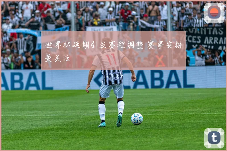 世界杯延期引发赛程调整 赛事安排受关注