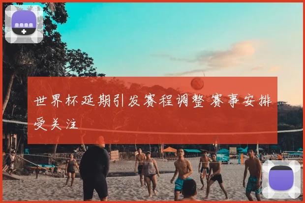 世界杯延期引发赛程调整 赛事安排受关注