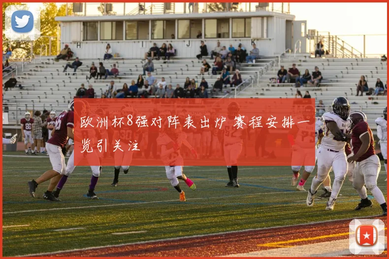欧洲杯8强对阵表出炉 赛程安排一览引关注