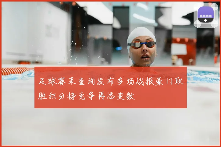 足球赛果查询发布多场战报豪门取胜积分榜竞争再添变数