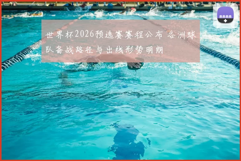 世界杯2026预选赛赛程公布 各洲球队备战路径与出线形势明朗