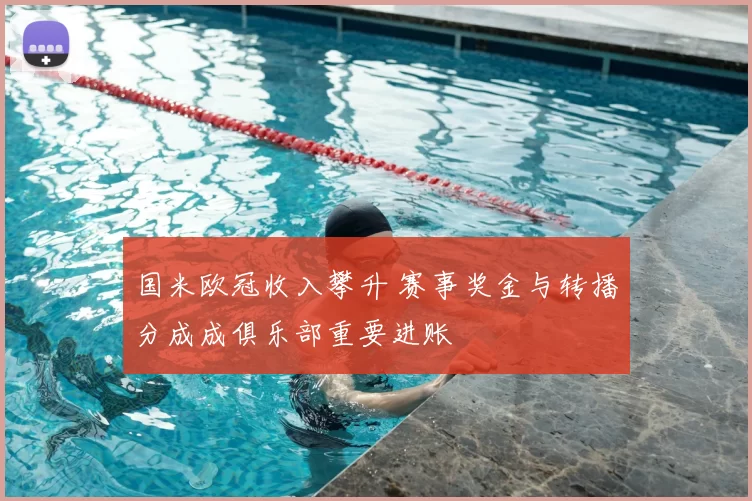 国米欧冠收入攀升 赛事奖金与转播分成成俱乐部重要进账