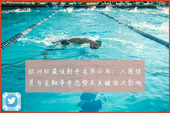 欧洲杯最佳射手名单公布:入围球员与金靴争夺态势及关键场次影响解析