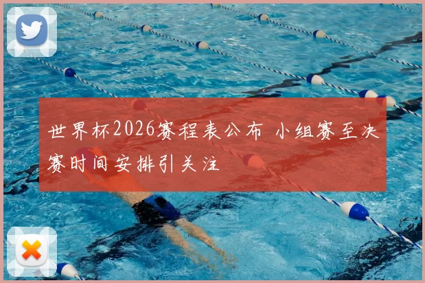 世界杯2026赛程表公布 小组赛至决赛时间安排引关注