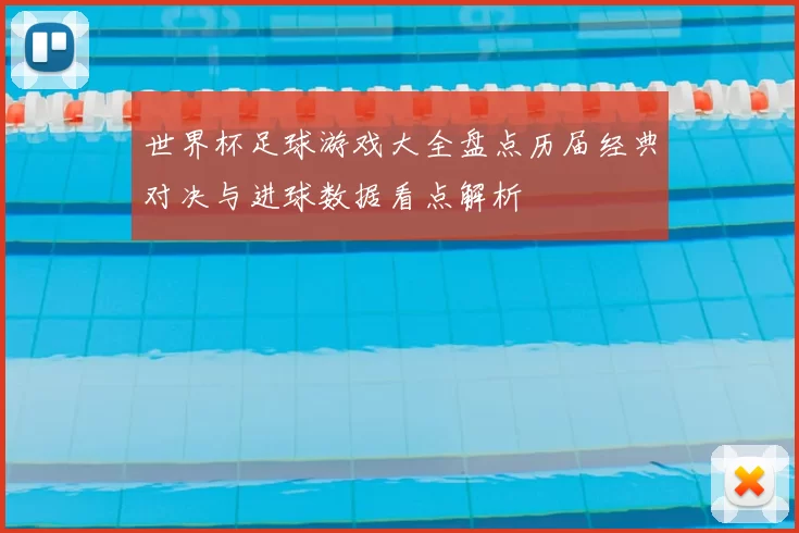 世界杯足球游戏大全盘点历届经典对决与进球数据看点解析