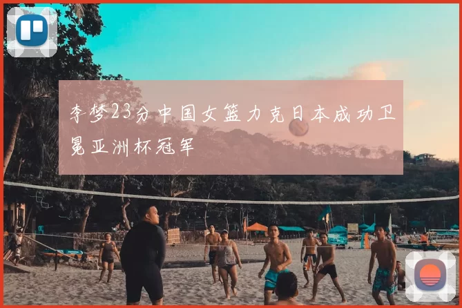 李梦23分中国女篮力克日本成功卫冕亚洲杯冠军