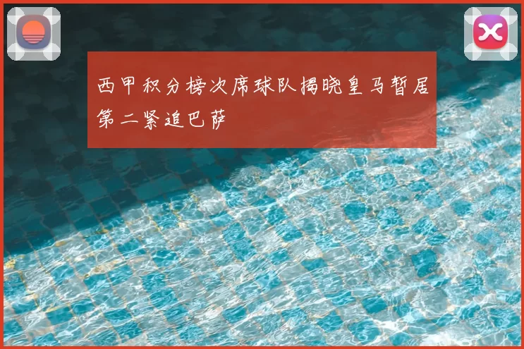 西甲积分榜次席球队揭晓皇马暂居第二紧追巴萨