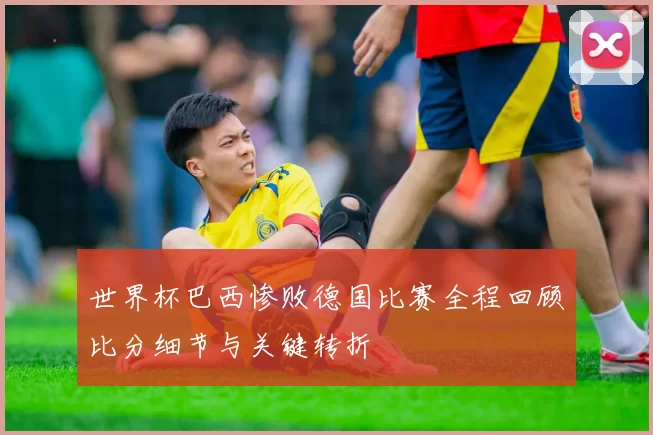 世界杯巴西惨败德国比赛全程回顾比分细节与关键转折