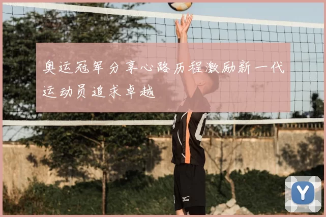 奥运冠军分享心路历程激励新一代运动员追求卓越