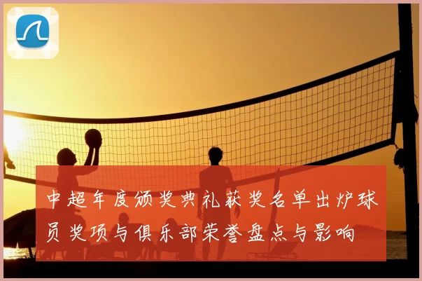 中超年度颁奖典礼获奖名单出炉球员奖项与俱乐部荣誉盘点与影响