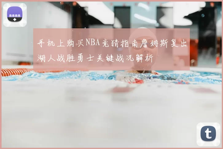 手机上购买NBA竞猜指南詹姆斯复出湖人战胜勇士关键战况解析