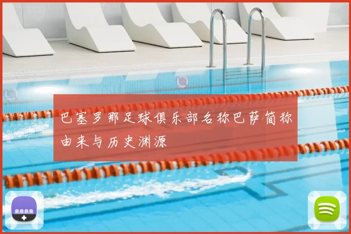 巴塞罗那足球俱乐部名称巴萨简称由来与历史渊源