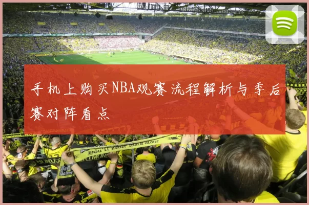 手机上购买NBA观赛流程解析与季后赛对阵看点