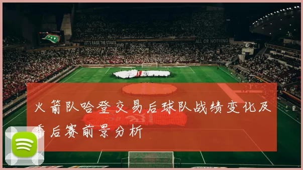 火箭队哈登交易后球队战绩变化及季后赛前景分析