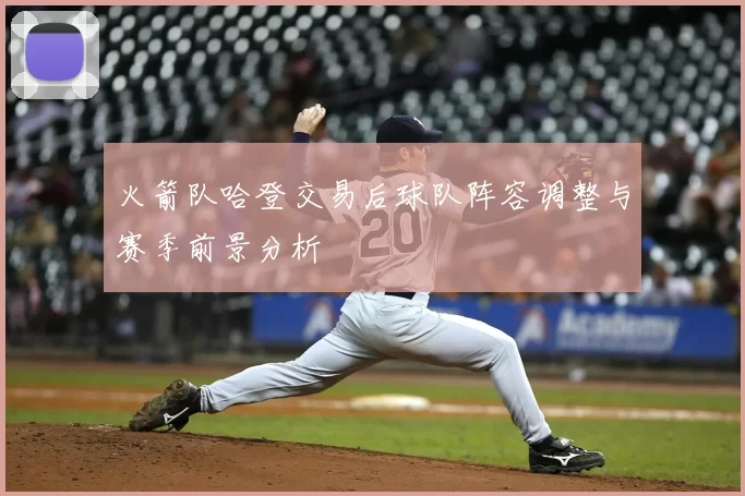 火箭队哈登交易后球队阵容调整与赛季前景分析