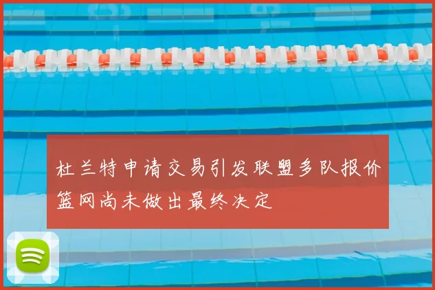 杜兰特申请交易引发联盟多队报价篮网尚未做出最终决定