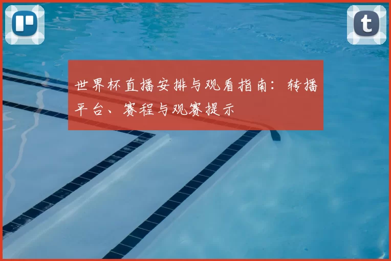 世界杯直播安排与观看指南：转播平台、赛程与观赛提示