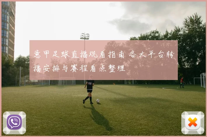 意甲足球直播观看指南 各大平台转播安排与赛程看点整理