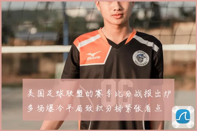 美国足球联盟的赛季比分战报出炉多场爆冷平局致积分榜紧张看点
