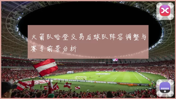 火箭队哈登交易后球队阵容调整与赛季前景分析