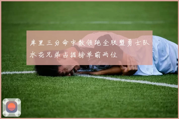 库里三分命中数领跑全联盟勇士队水花兄弟占据榜单前两位