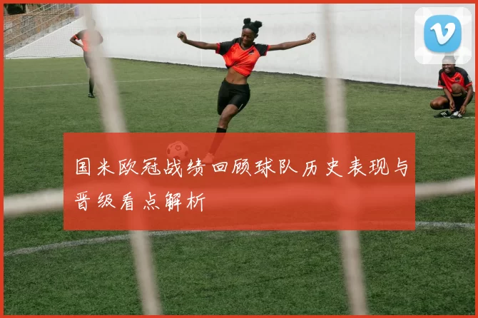 国米欧冠战绩回顾球队历史表现与晋级看点解析