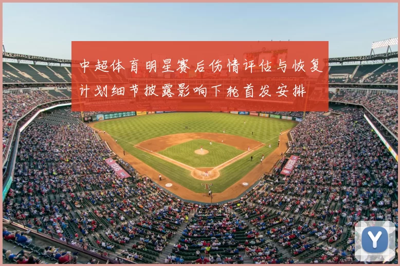 中超体育明星赛后伤情评估与恢复计划细节披露影响下轮首发安排