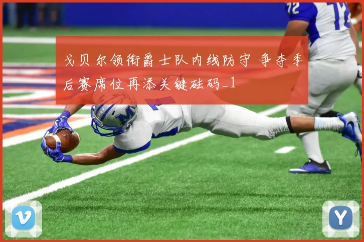 戈贝尔领衔爵士队内线防守 争夺季后赛席位再添关键砝码_1